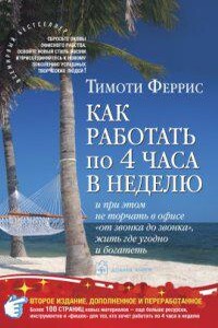 Как работать по 4 часа в неделю и при этом не торчать в офисе «от звонка до звонка», жить где угодно и богатеть