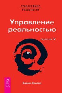 Трансерфинг реальности 4. Ступень IV: Управление реальностью