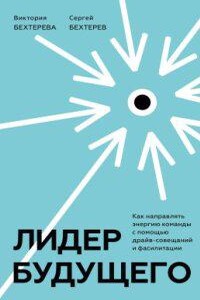 Лидер будущего. Как направлять энергию команды с помощью драйв-совещаний и фасилитации