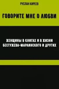 Говорите мне о любви. Женщины в книгах и в жизни Бестужева-Марлинского и других