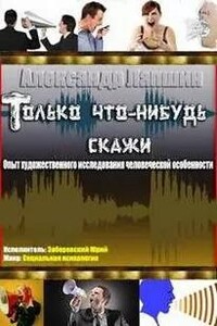 Только что-нибудь скажи. Опыт художественного исследования человеческой особенности