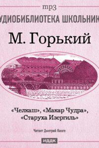 Макар Чудра. Старуха Изергиль. Челкаш
