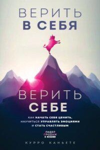 Верить в себя. Верить себе. Как начать себя ценить, научиться управлять эмоциями и стать счастливым