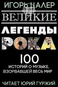 Великие легенды рока. 100 историй о музыке, "взорвавшей" весь мир