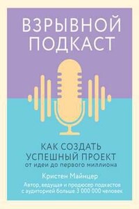 Взрывной подкаст. Как создать успешный проект от идеи до первого миллиона