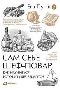 Сам себе шеф-повар. Как научиться готовить без рецептов