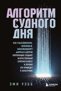 Алгоритм судного дня. Как Facebook, Google, Microsoft, Apple и другие корпорации создают искусственный суперинтеллект и почему это приведет к катастрофе