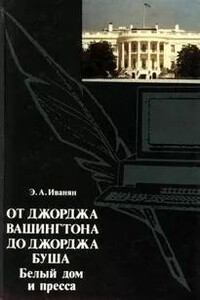 От Джорджа Вашингтона до Джорджа Буша: Белый дом и пресса