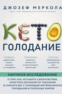 Кето-голодание. Научное исследование о том, как улучшить самочувствие, очистить организм от токсинов и снизить вес с помощью интервального голодания и полезных жиров