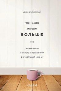 Меньше значит больше. Минимализм как путь к осознанной и счастливой жизни