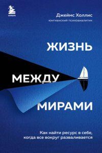 Жизнь между мирами. Как найти ресурс в себе, когда всё вокруг разваливается