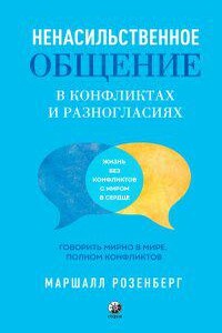 Ненасильственное общение в конфликтах и разногласиях: Говорить мирно в мире, полном конфликтов