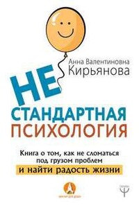 Нестандартная психология. Книга о том, как не сломаться под грузом проблем и найти радость