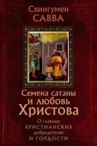 Семена сатаны и любовь Христова. О главных христианских добродетелях и гордости