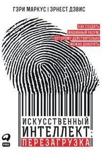 Искусственный интеллект: перезагрузка: Как создать машинный разум, которому действительно можно доверять