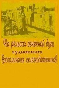 На рельсах огненной дуги. Воспоминания железнодорожников