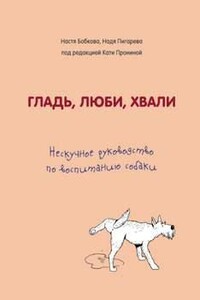 Гладь, люби, хвали: нескучное руководство по воспитанию собаки