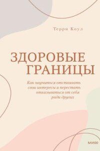 Здоровые границы. Как научиться отстаивать свои интересы и перестать отказываться от себя ради других